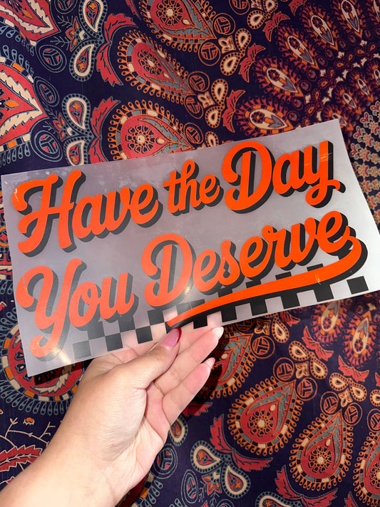 Have The Day You Deserve- G