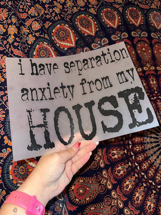 I Have Seperation Anxiety From My House - E